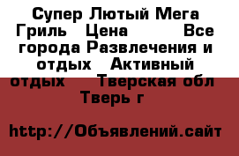 Супер Лютый Мега Гриль › Цена ­ 370 - Все города Развлечения и отдых » Активный отдых   . Тверская обл.,Тверь г.